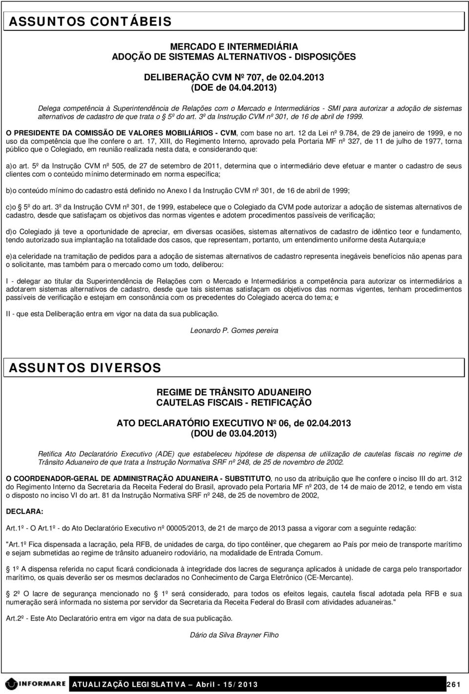 3º da Instrução CVM nº 301, de 16 de abril de 1999. O PRESIDENTE DA COMISSÃO DE VALORES MOBILIÁRIOS - CVM, com base no art. 12 da Lei nº 9.