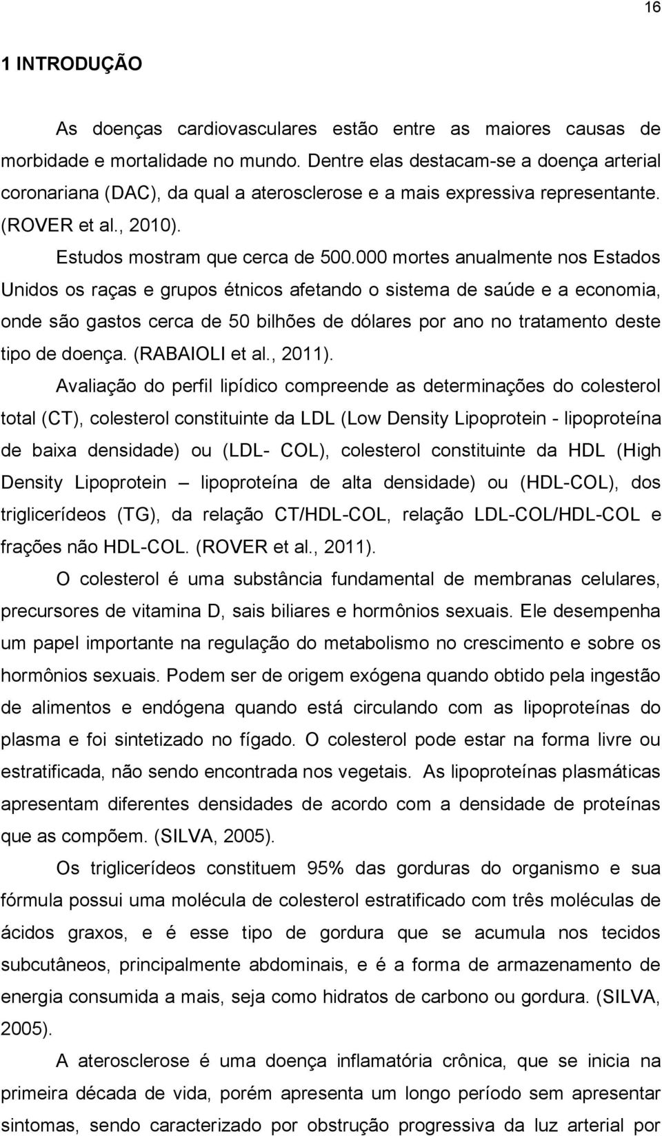 000 mortes anualmente nos Estados Unidos os raças e grupos étnicos afetando o sistema de saúde e a economia, onde são gastos cerca de 50 bilhões de dólares por ano no tratamento deste tipo de doença.