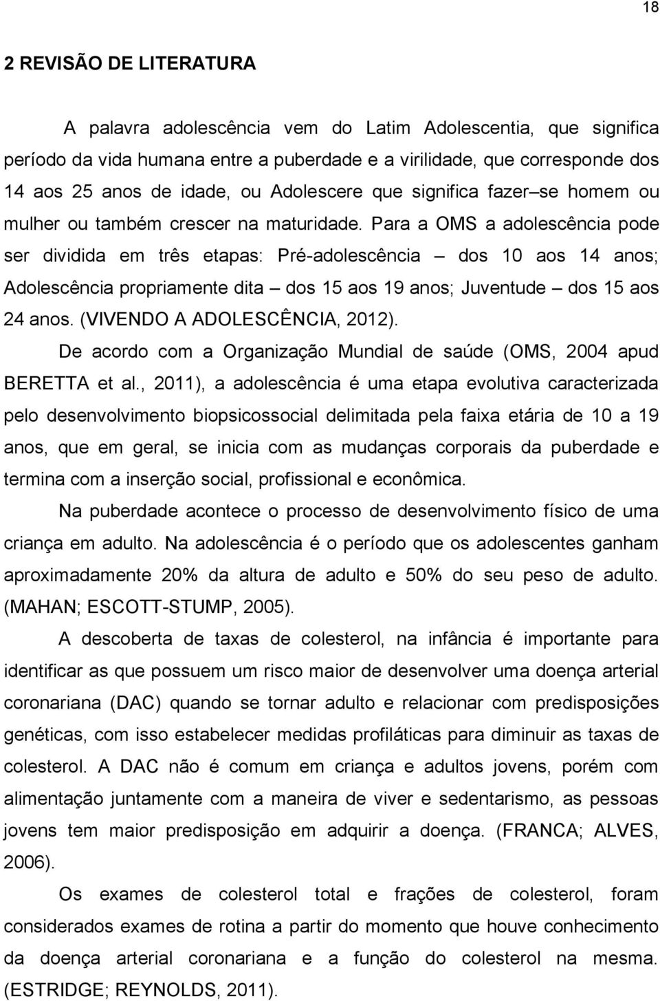 Para a OMS a adolescência pode ser dividida em três etapas: Pré-adolescência dos 10 aos 14 anos; Adolescência propriamente dita dos 15 aos 19 anos; Juventude dos 15 aos 24 anos.