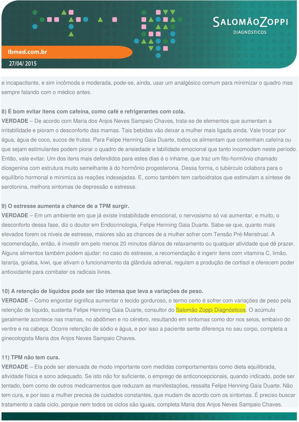 VERDADE De acordo com Maria dos Anjos Neves Sampaio Chaves, trata-se de elementos que aumentam a irritabilidade e pioram o desconforto das mamas. Tais bebidas vão deixar a mulher mais ligada ainda.