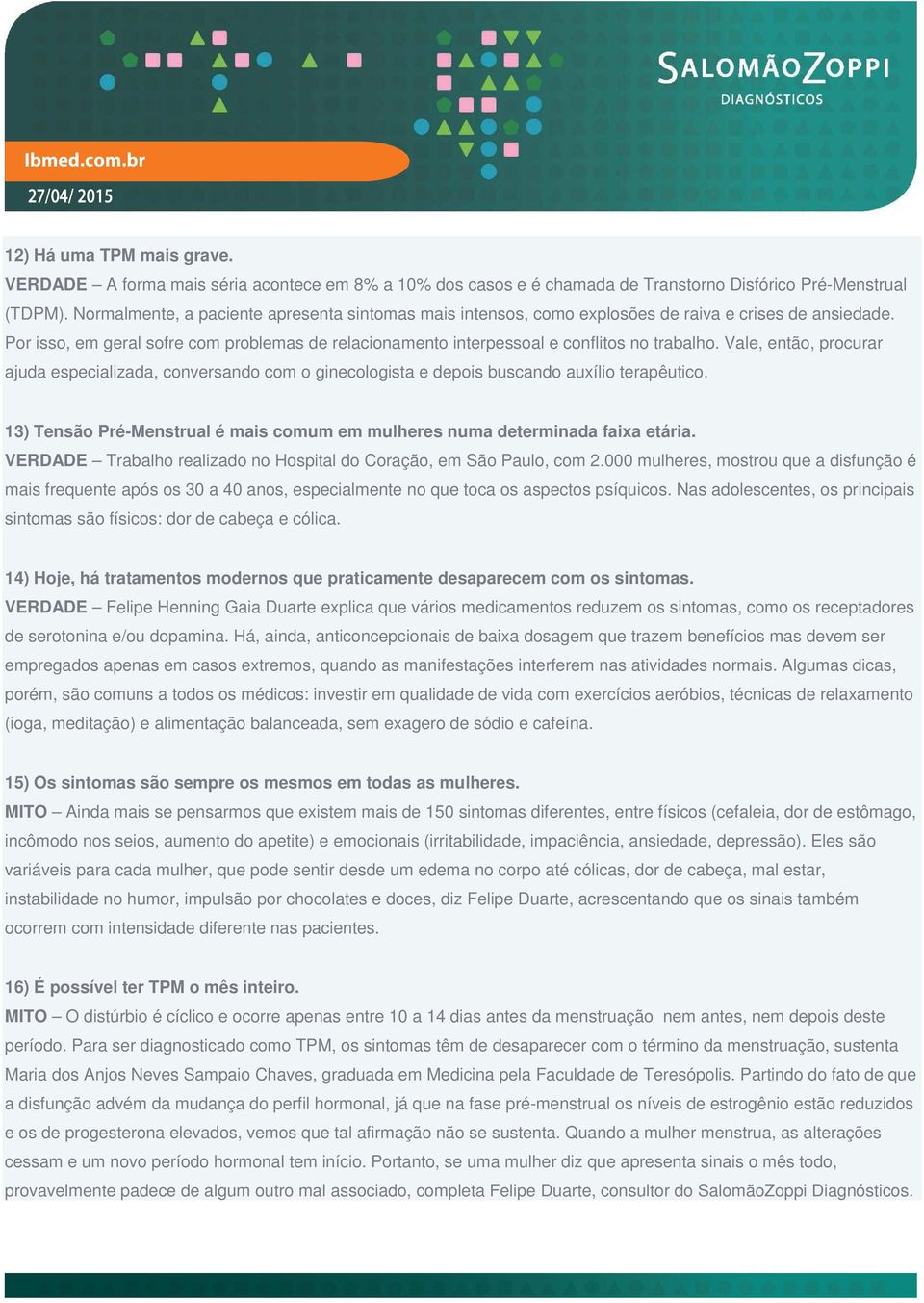 Vale, então, procurar ajuda especializada, conversando com o ginecologista e depois buscando auxílio terapêutico. 13) Tensão Pré-Menstrual é mais comum em mulheres numa determinada faixa etária.