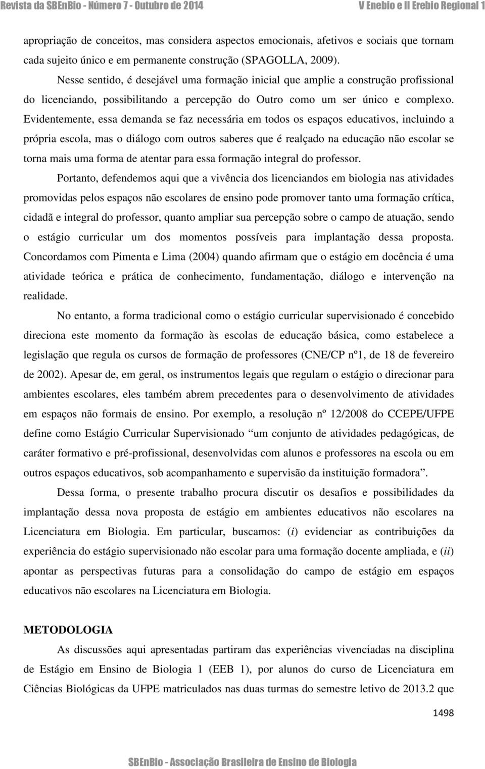 Evidentemente, essa demanda se faz necessária em todos os espaços educativos, incluindo a própria escola, mas o diálogo com outros saberes que é realçado na educação não escolar se torna mais uma