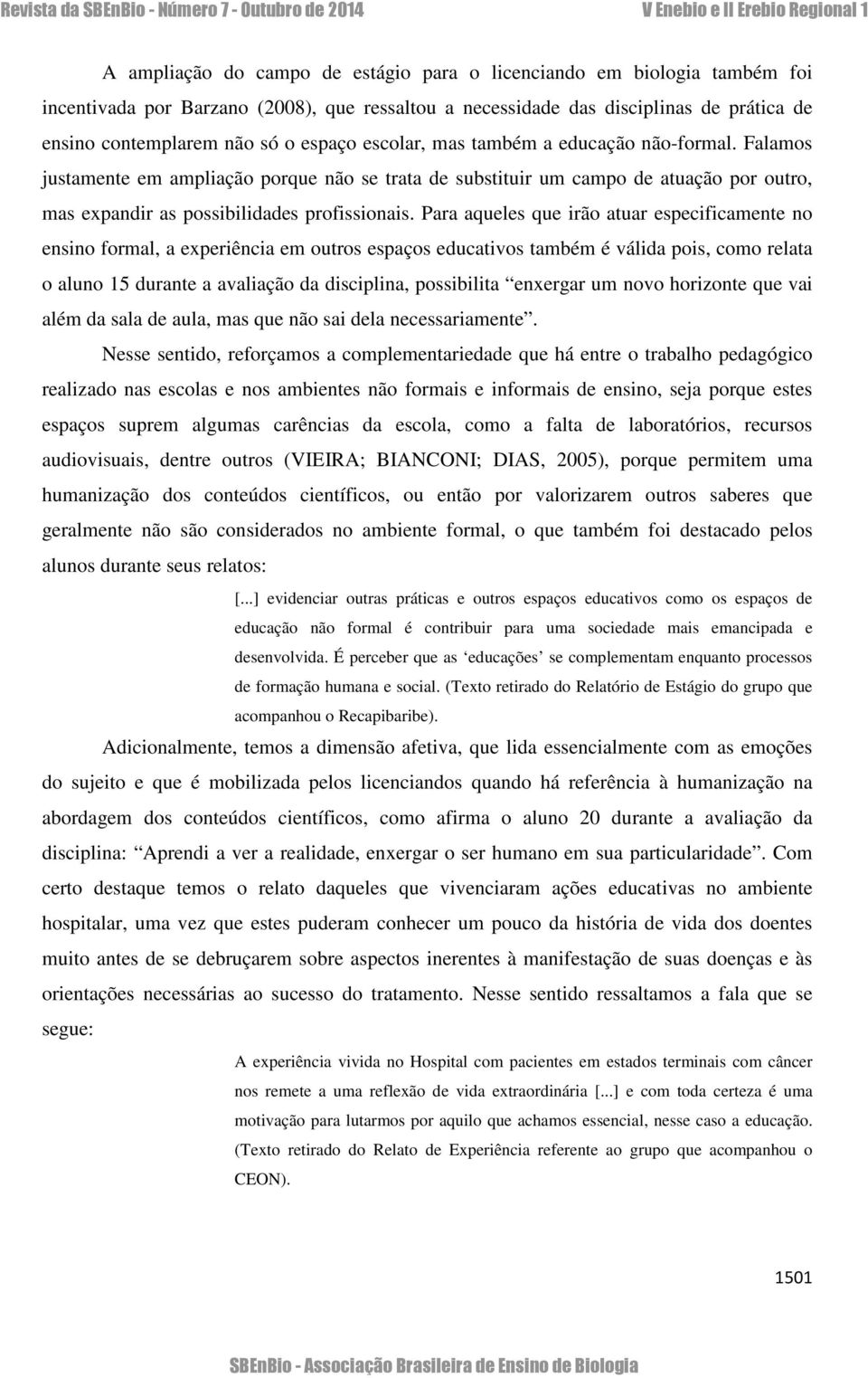 Para aqueles que irão atuar especificamente no ensino formal, a experiência em outros espaços educativos também é válida pois, como relata o aluno 15 durante a avaliação da disciplina, possibilita