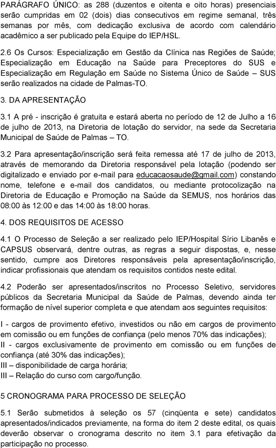 6 Os Cursos: Especialização em Gestão da Clínica nas Regiões de ; Especialização em Educação na para Preceptores do SUS e Especialização em Regulação em no Sistema Único de SUS serão realizados na