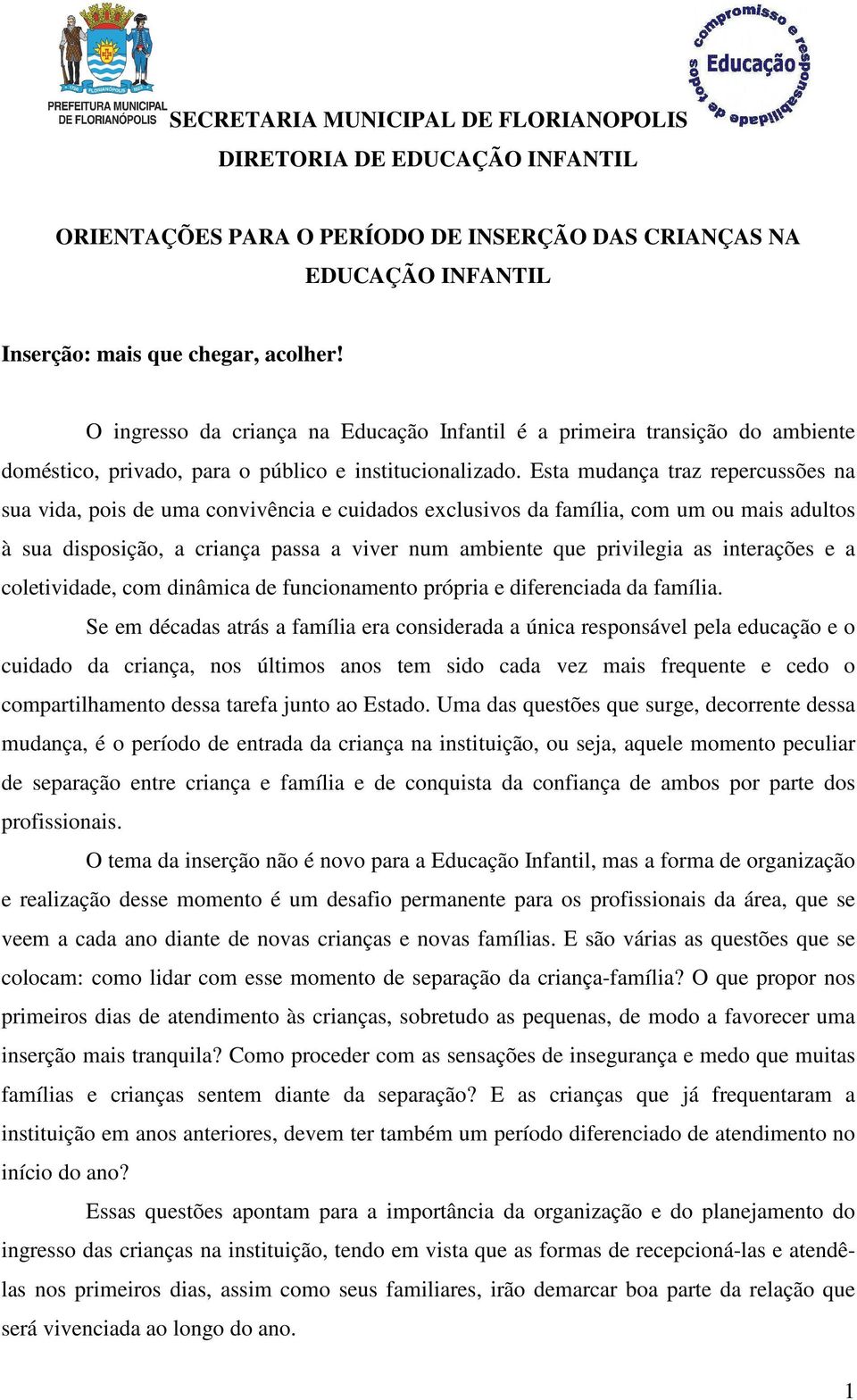 Esta mudança traz repercussões na sua vida, pois de uma convivência e cuidados exclusivos da família, com um ou mais adultos à sua disposição, a criança passa a viver num ambiente que privilegia as