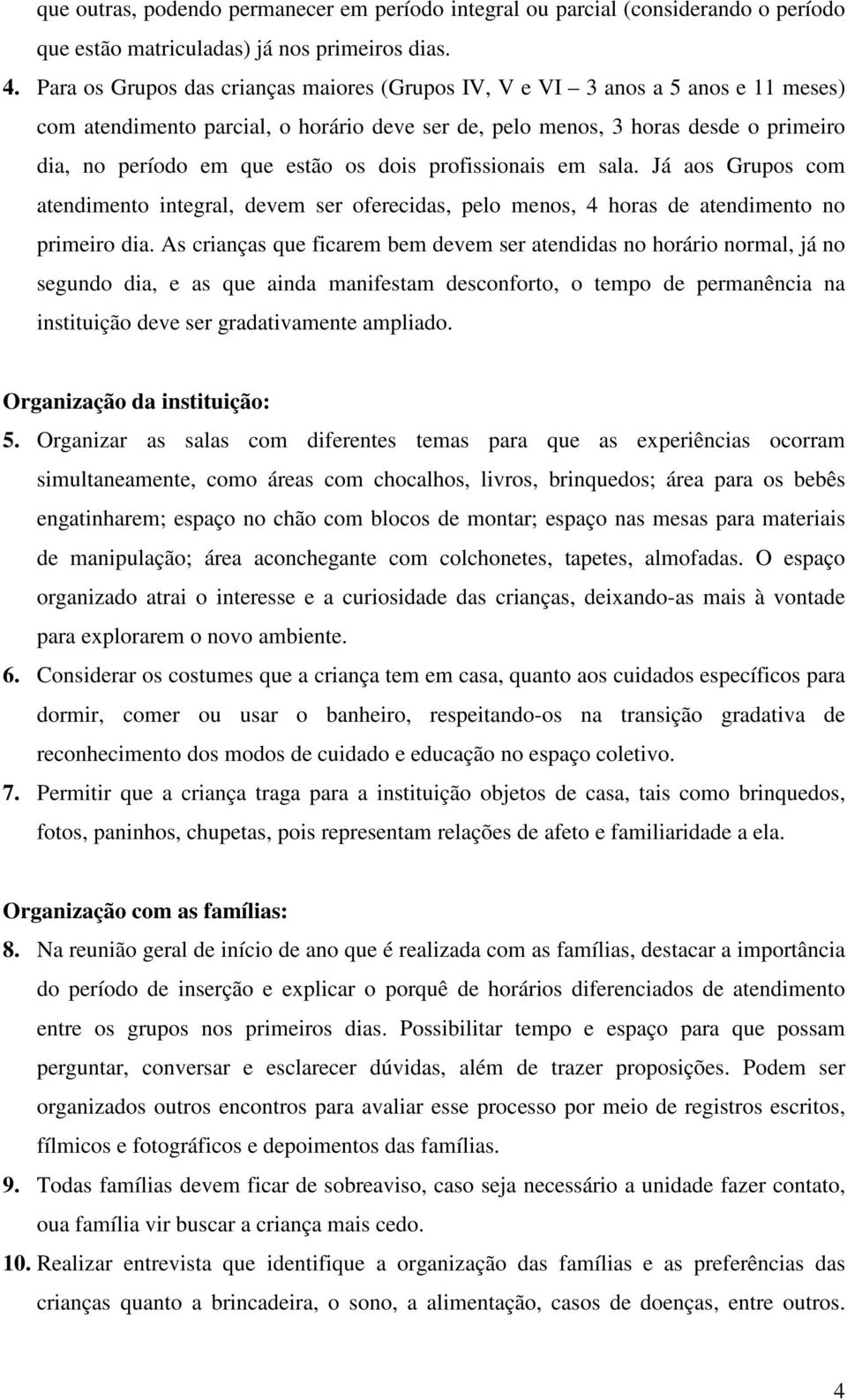 dois profissionais em sala. Já aos Grupos com atendimento integral, devem ser oferecidas, pelo menos, 4 horas de atendimento no primeiro dia.