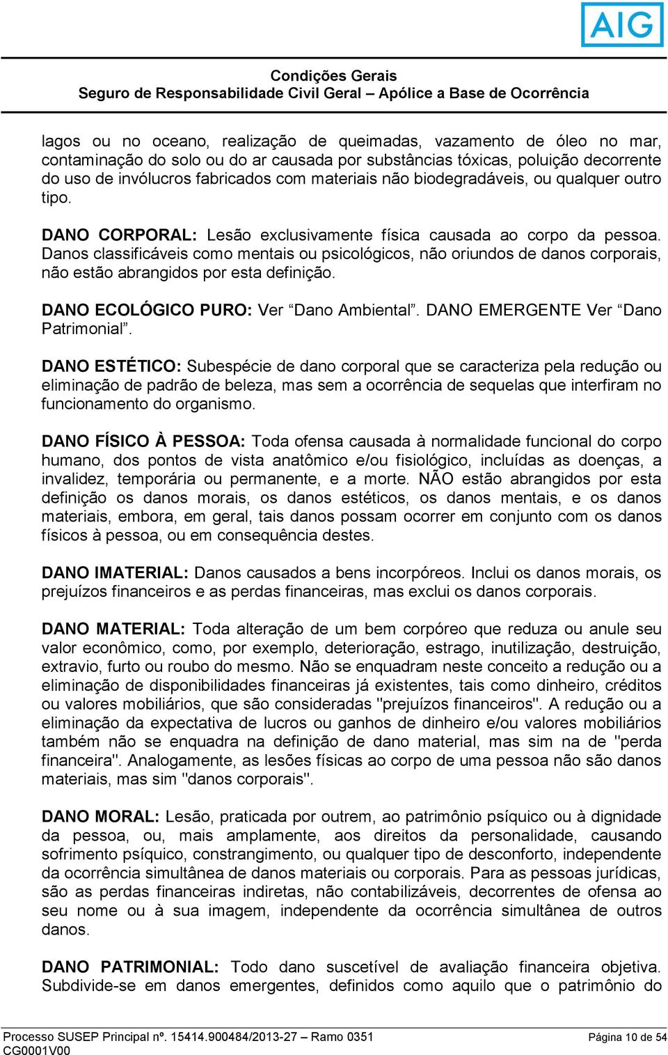 DANO CORPORAL: Lesão exclusivamente física causada ao corpo da pessoa. Danos classificáveis como mentais ou psicológicos, não oriundos de danos corporais, não estão abrangidos por esta definição.