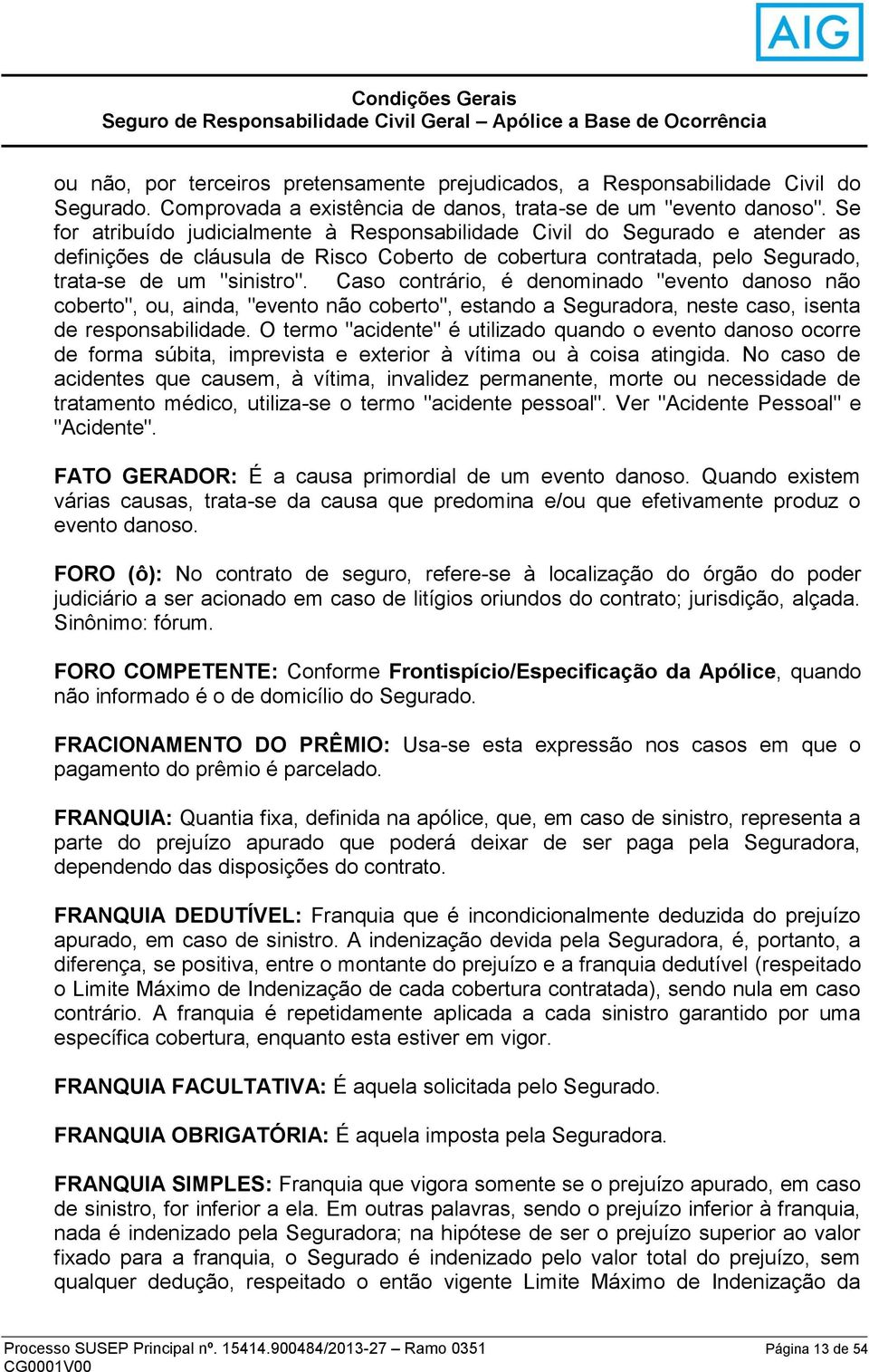 Se for atribuído judicialmente à Responsabilidade Civil do Segurado e atender as definições de cláusula de Risco Coberto de cobertura contratada, pelo Segurado, trata-se de um "sinistro".