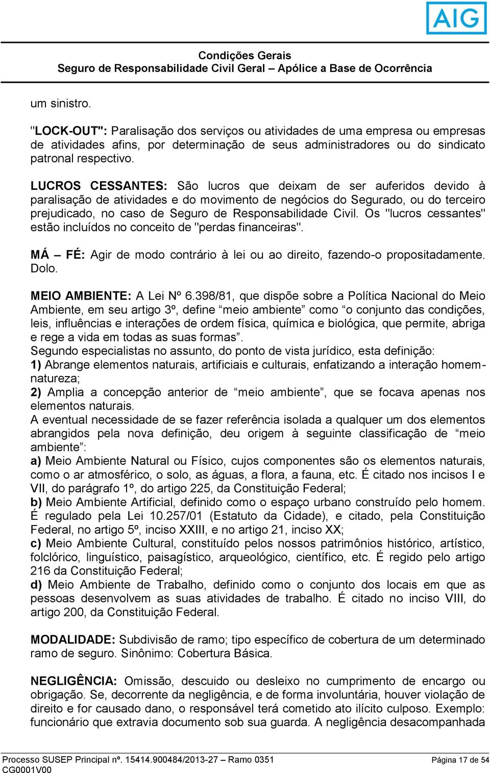 LUCROS CESSANTES: São lucros que deixam de ser auferidos devido à paralisação de atividades e do movimento de negócios do Segurado, ou do terceiro prejudicado, no caso de Seguro de Responsabilidade