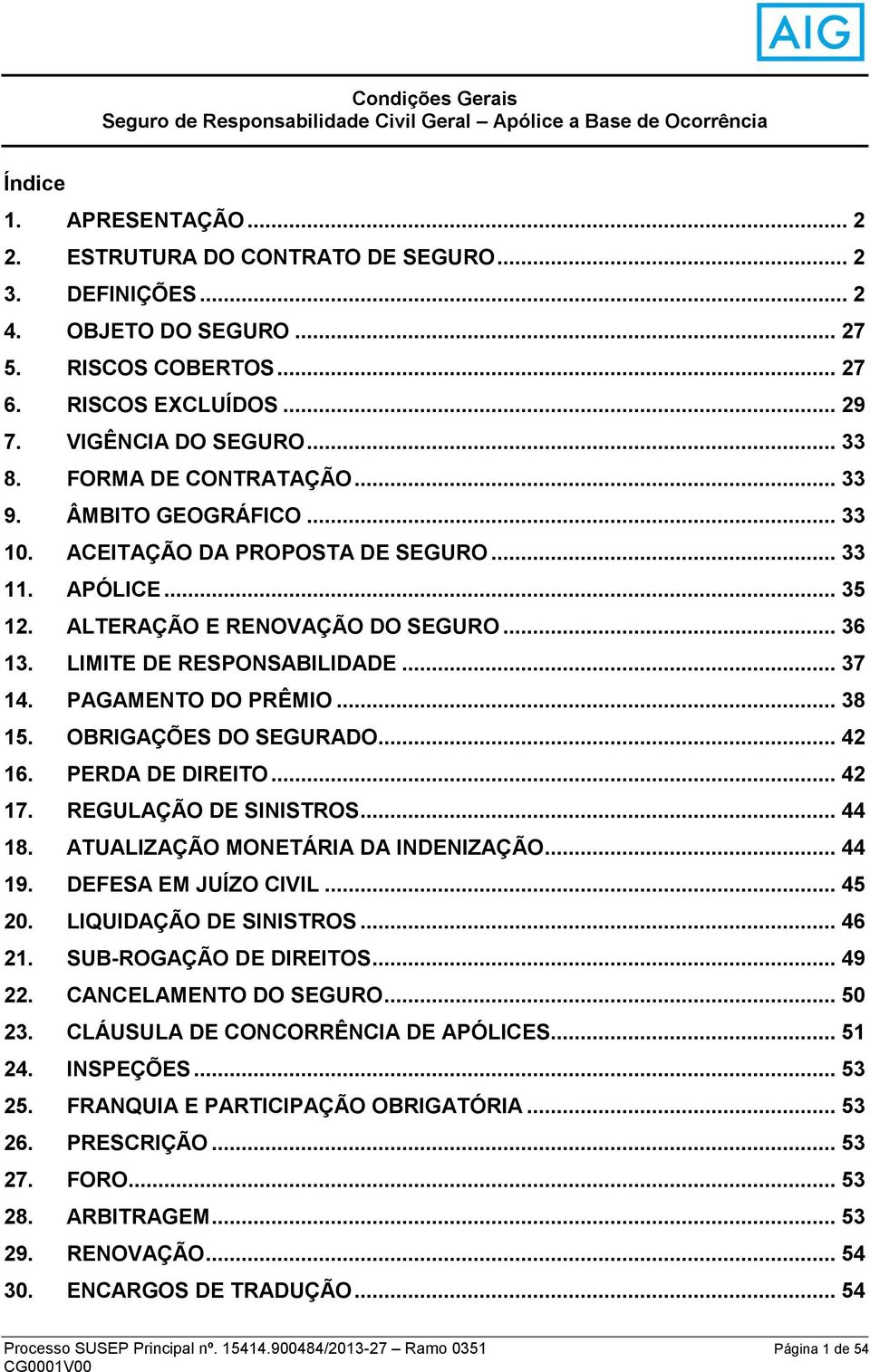 ALTERAÇÃO E RENOVAÇÃO DO SEGURO... 36 13. LIMITE DE RESPONSABILIDADE... 37 14. PAGAMENTO DO PRÊMIO... 38 15. OBRIGAÇÕES DO SEGURADO... 42 16. PERDA DE DIREITO... 42 17. REGULAÇÃO DE SINISTROS... 44 18.