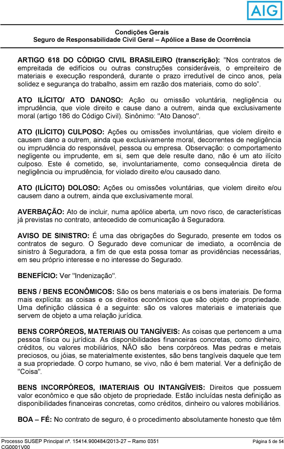 solo. ATO ILÍCITO/ ATO DANOSO: Ação ou omissão voluntária, negligência ou imprudência, que viole direito e cause dano a outrem, ainda que exclusivamente moral (artigo 186 do Código Civil).