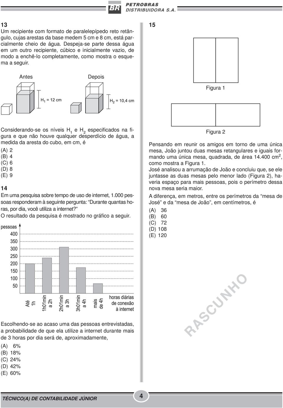 15 Antes Depois Figura 1 Considerando-se os níveis H 1 e H 2 especificados na figura e que não houve qualquer desperdício de água, a medida da aresta do cubo, em cm, é (A) 2 (B) 4 (C) 6 (D) 8 (E) 9