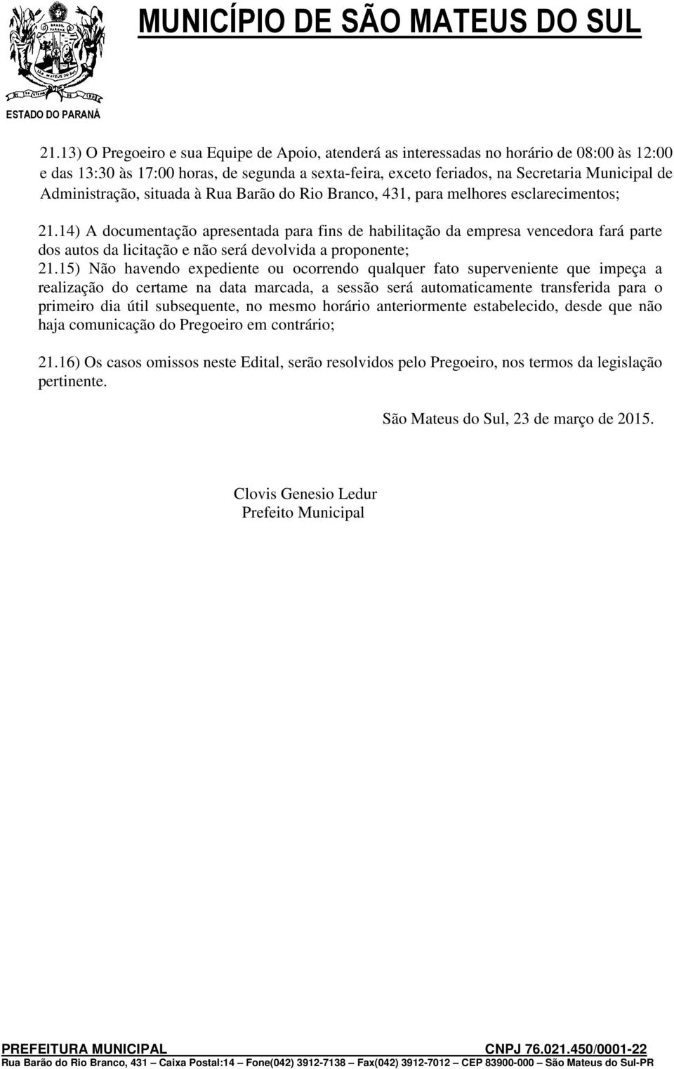 14) A documentação apresentada para fins de habilitação da empresa vencedora fará parte dos autos da licitação e não será devolvida a proponente; 21.