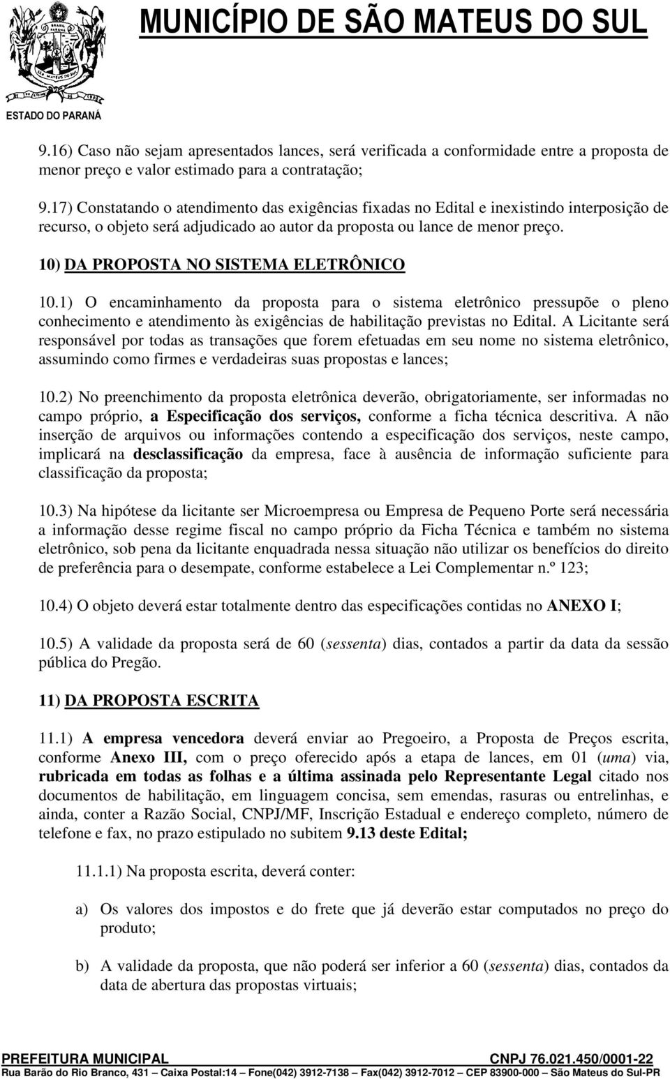 10) DA PROPOSTA NO SISTEMA ELETRÔNICO 10.1) O encaminhamento da proposta para o sistema eletrônico pressupõe o pleno conhecimento e atendimento às exigências de habilitação previstas no Edital.