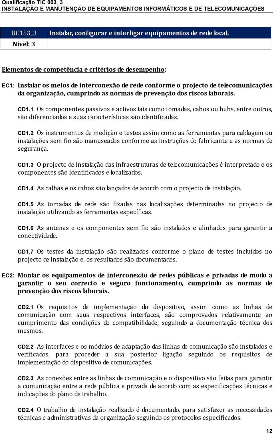 laborais. CD1.1 Os componentes passivos e activos tais como tomadas, cabos ou hubs, entre outros, são diferenciados e suas características são identificadas. CD1.2 Os instrumentos de medição e testes assim como as ferramentas para cablagem ou instalações sem fio são manuseados conforme as instruções do fabricante e as normas de segurança.