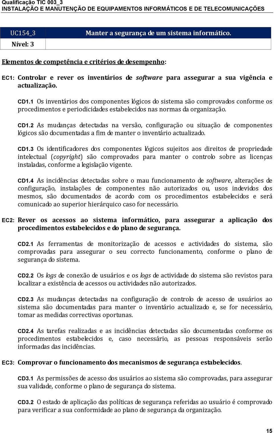 1 Os inventários dos componentes lógicos do sistema são comprovados conforme os procedimentos e periodicidades estabelecidos nas normas da organização. CD1.