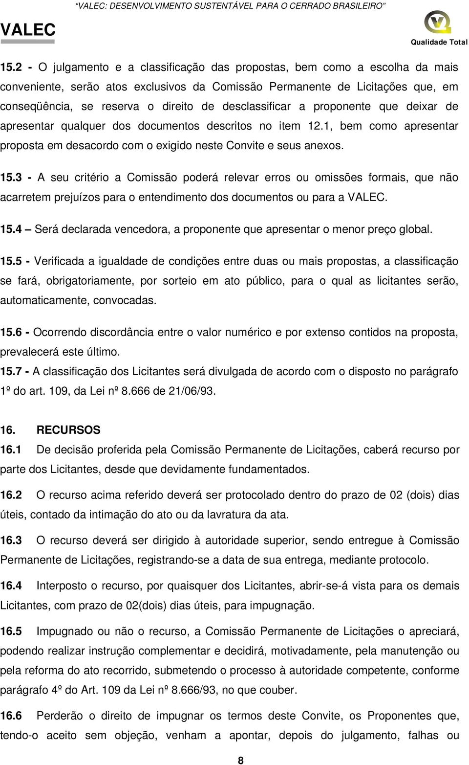 desclassificar a proponente que deixar de apresentar qualquer dos documentos descritos no item 12.1, bem como apresentar proposta em desacordo com o exigido neste Convite e seus anexos. 15.