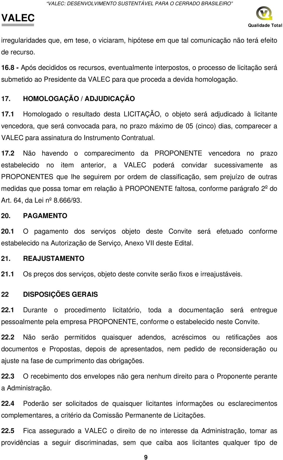 1 Homologado o resultado desta LICITAÇÃO, o objeto será adjudicado à licitante vencedora, que será convocada para, no prazo máximo de 05 (cinco) dias, comparecer a para assinatura do Instrumento