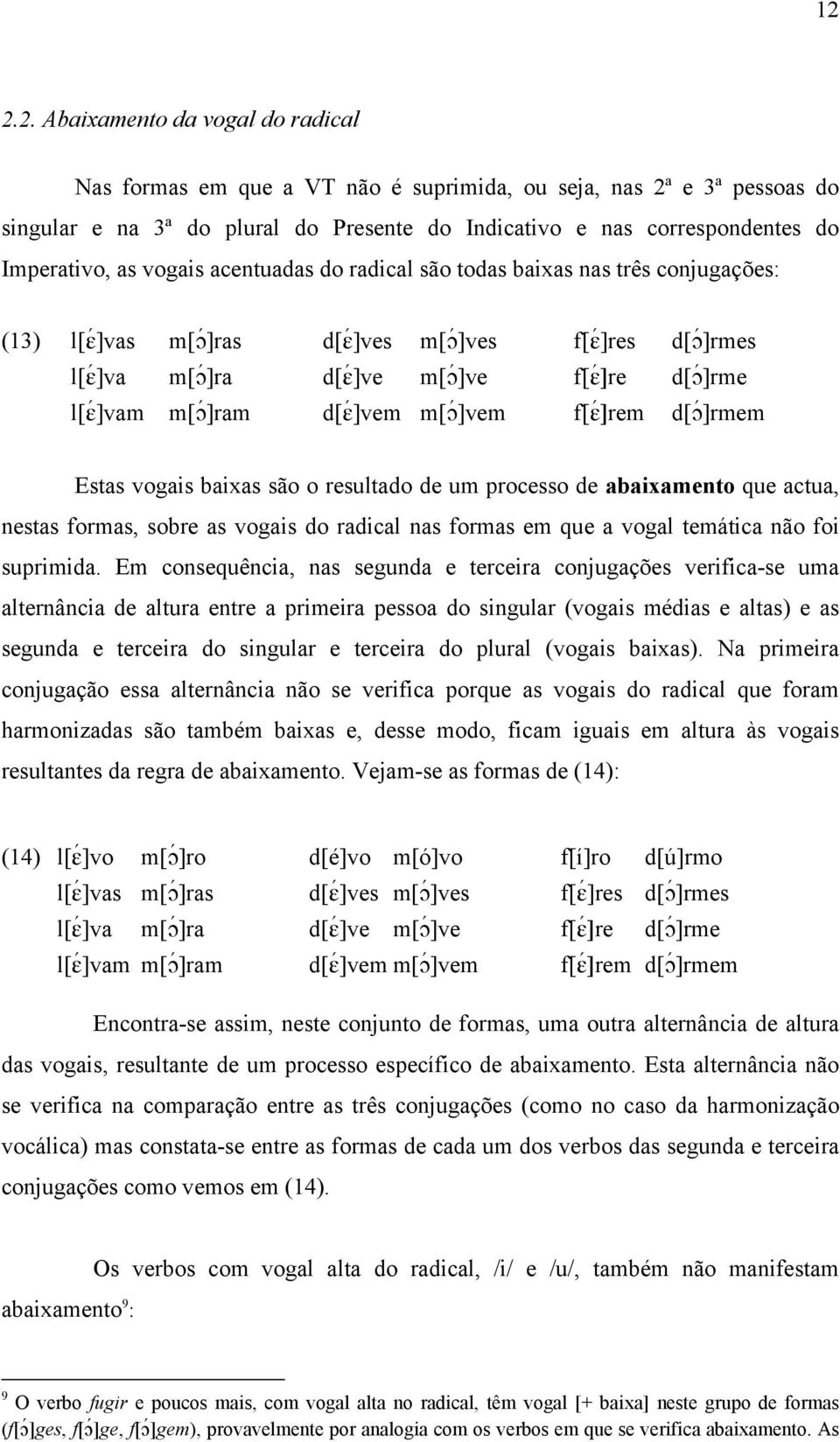 ]ram d[é]vem m[ç ]vem f[é]rem d[ç ]rmem Estas vogais baixas são o resultado de um processo de abaixamento que actua, nestas formas, sobre as vogais do radical nas formas em que a vogal temática não