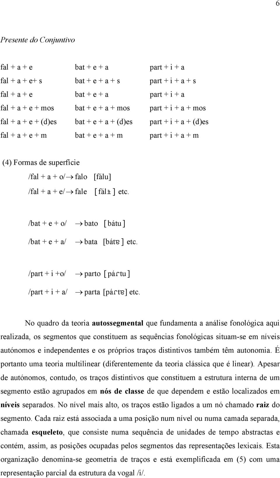 /bat + e + o/ /bat + e + a/ bato [bátu] bata [bátå] etc. /part + i +o/ parto [pártu] /part + i + a/ parta [pártå] etc.