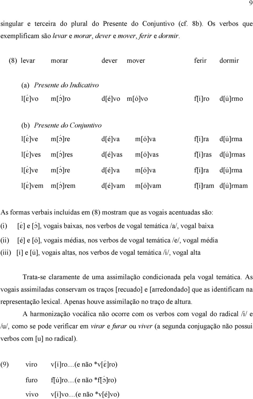 d[é]vas m[ó]vas f[í]ras d[ú]rmas l[é]ve m[ç ]re d[é]va m[ó]va f[í]ra d[ú]rma l[é]vem m[ç ]rem d[é]vam m[ó]vam f[í]ram d[ú]rmam As formas verbais incluídas em (8) mostram que as vogais acentuadas são: