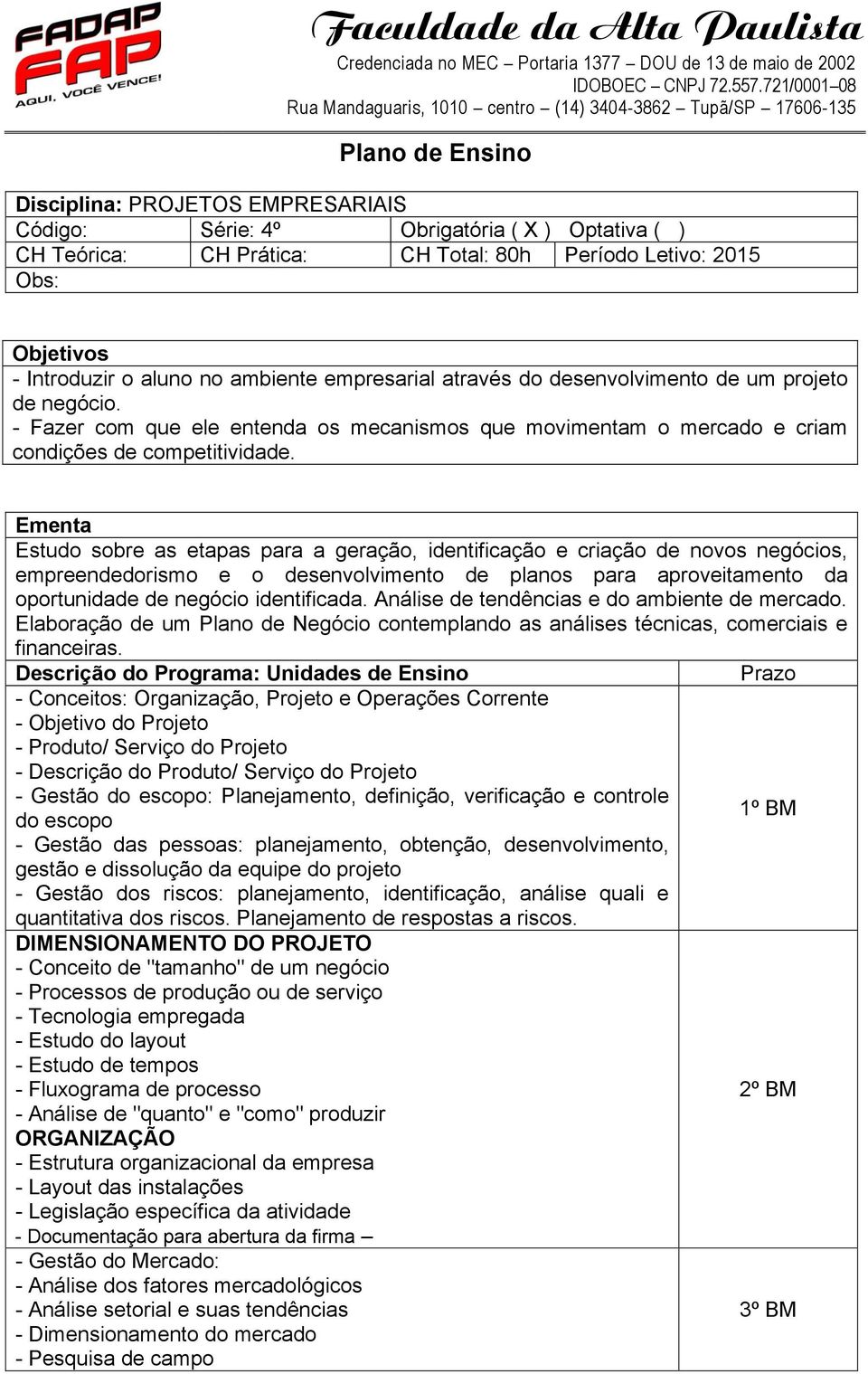 Ementa Estudo sobre as etapas para a geração, identificação e criação de novos negócios, empreendedorismo e o desenvolvimento de planos para aproveitamento da oportunidade de negócio