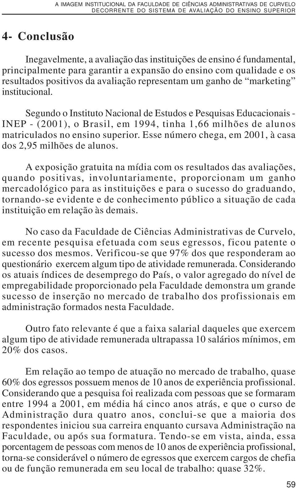 Segundo o Instituto Nacional de Estudos e Pesquisas Educacionais - INEP - (2001), o Brasil, em 1994, tinha 1,66 milhões de alunos matriculados no ensino superior.