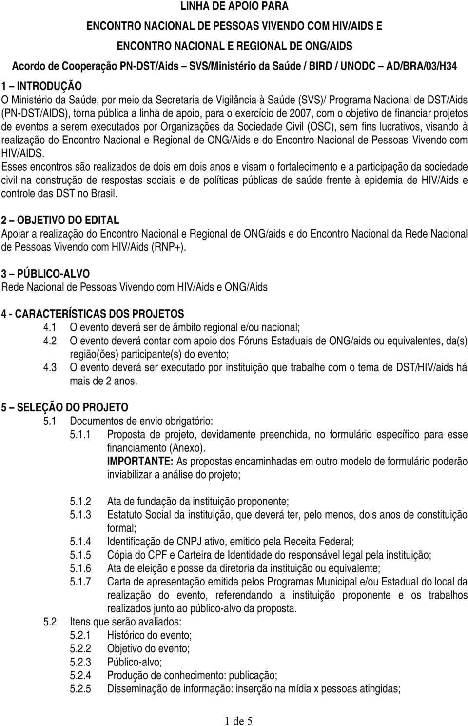 objetivo de financiar projetos de eventos a serem executados por Organizações da Sociedade Civil (OSC), sem fins lucrativos, visando à realização do Encontro Nacional e Regional de ONG/Aids e do