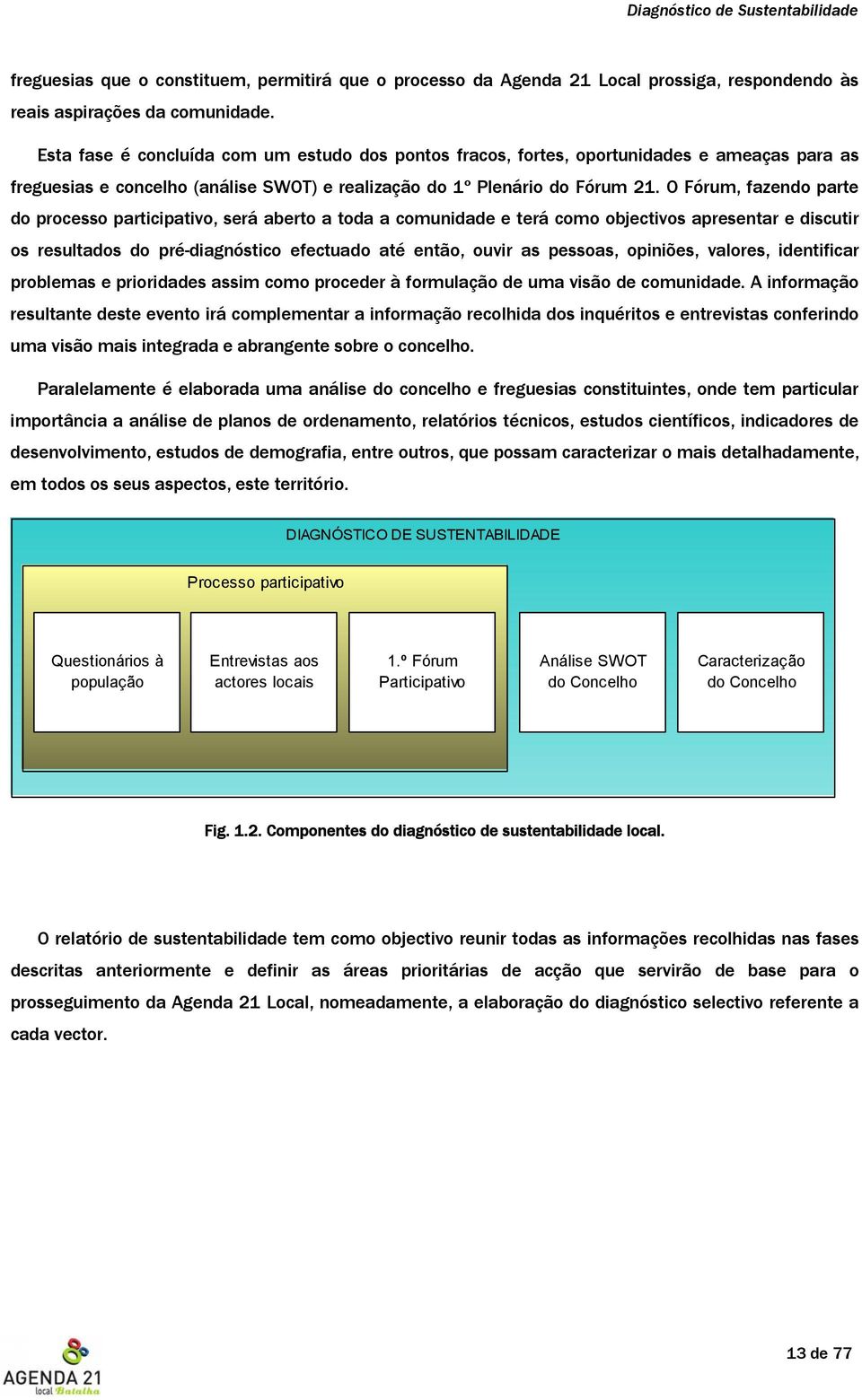 O Fórum, fazendo parte do processo participativo, será aberto a toda a comunidade e terá como objectivos apresentar e discutir os resultados do pré-diagnóstico efectuado até então, ouvir as pessoas,