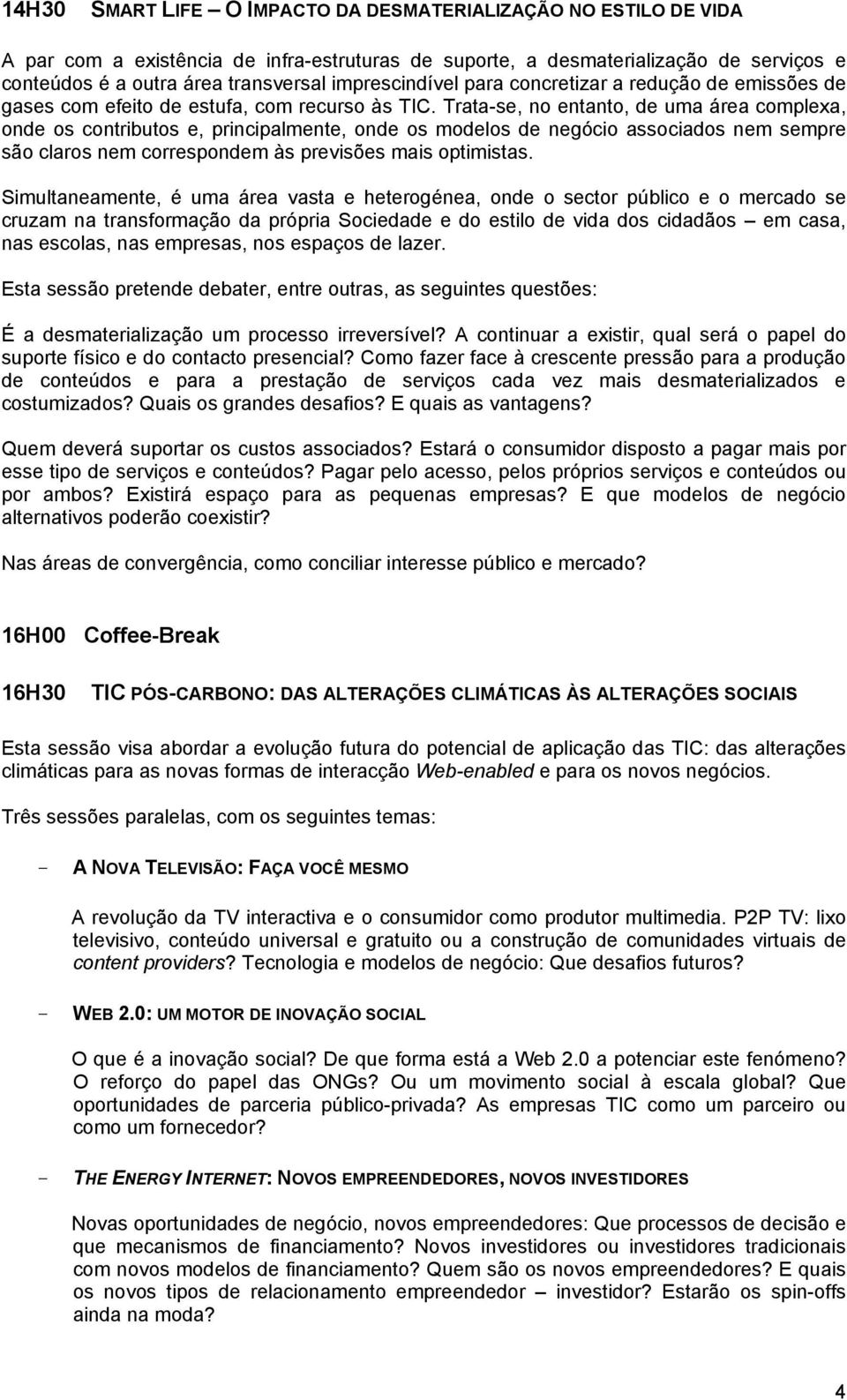 Trata-se, no entanto, de uma área complexa, onde os contributos e, principalmente, onde os modelos de negócio associados nem sempre são claros nem correspondem às previsões mais optimistas.