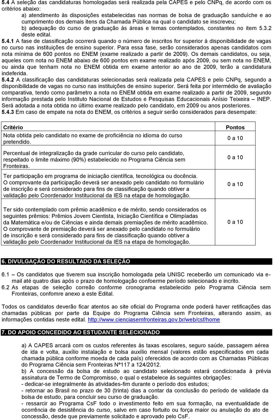 2 deste edital. 5.4.1 A fase de classificação ocorrerá quando o número de inscritos for superior à disponibilidade de vagas no curso nas instituições de ensino superior.