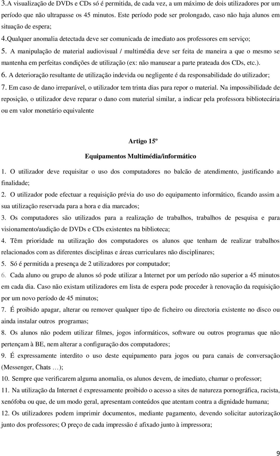 A manipulação de material audiovisual / multimédia deve ser feita de maneira a que o mesmo se mantenha em perfeitas condições de utilização (ex: não manusear a parte prateada dos CDs, etc.). 6.