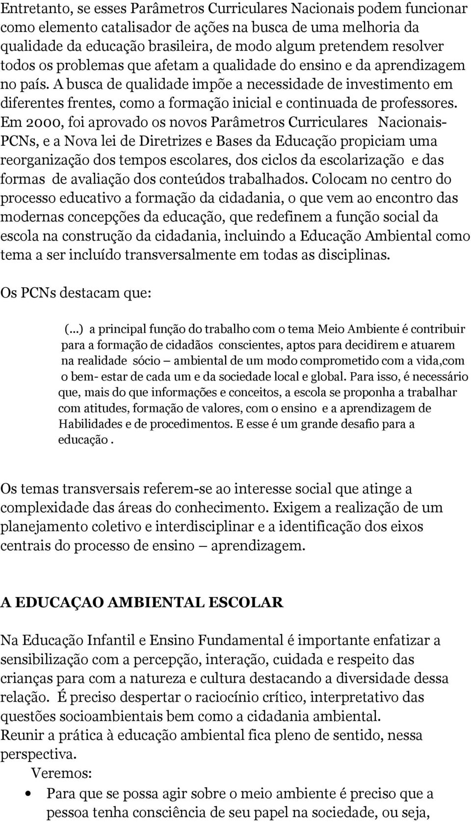 A busca de qualidade impõe a necessidade de investimento em diferentes frentes, como a formação inicial e continuada de professores.