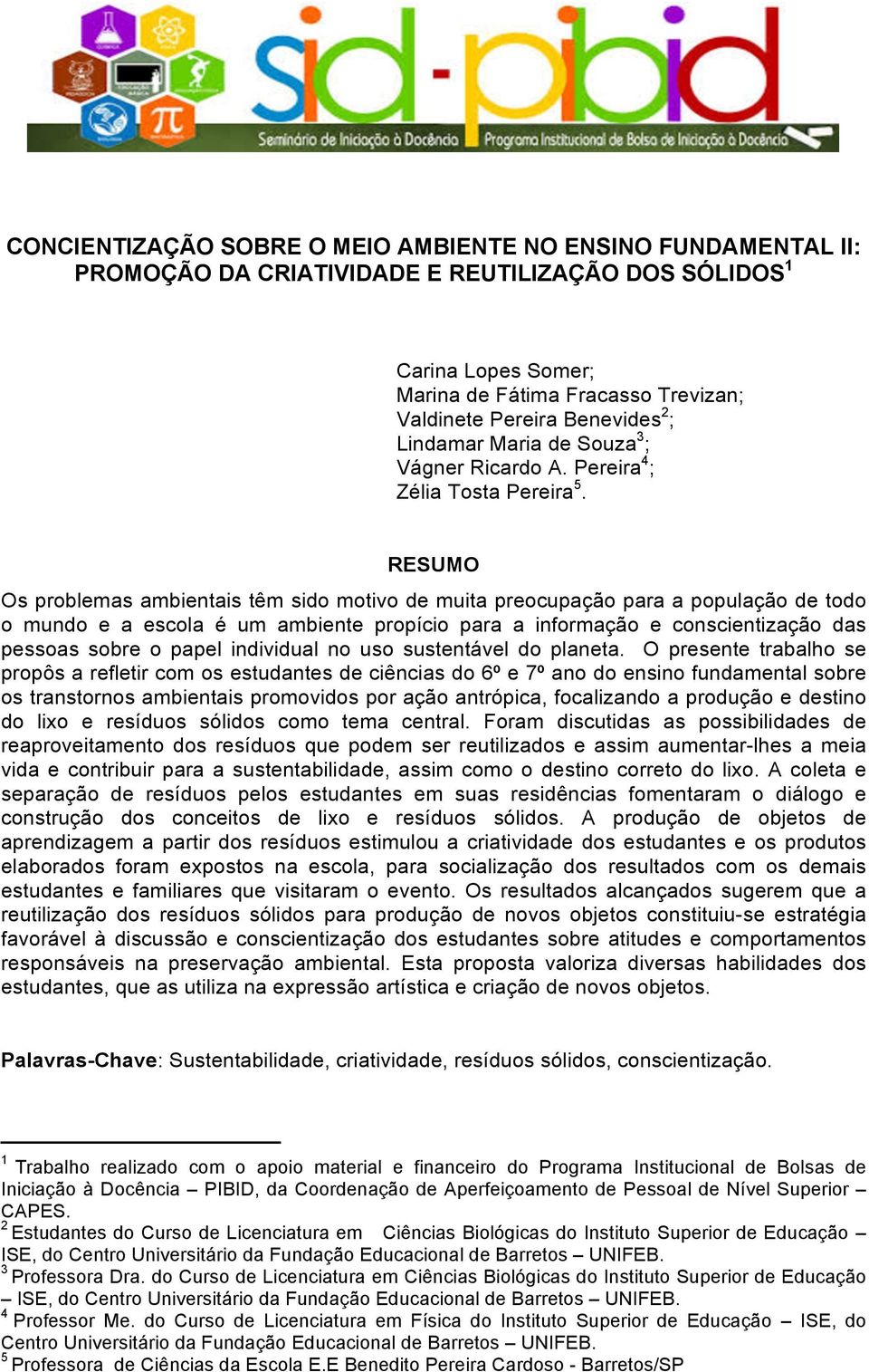 RESUMO Os problemas ambientais têm sido motivo de muita preocupação para a população de todo o mundo e a escola é um ambiente propício para a informação e conscientização das pessoas sobre o papel