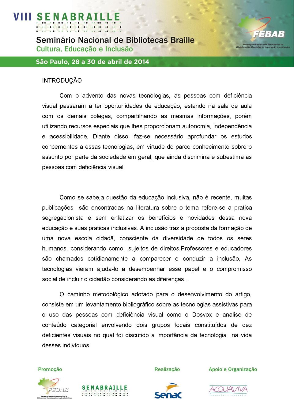 Diante disso, faz-se necessário aprofundar os estudos concernentes a essas tecnologias, em virtude do parco conhecimento sobre o assunto por parte da sociedade em geral, que ainda discrimina e