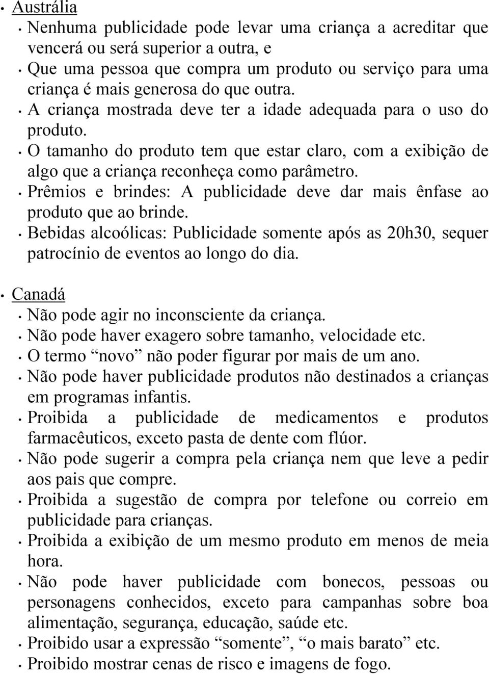 Prêmios e brindes: A publicidade deve dar mais ênfase ao produto que ao brinde. Bebidas alcoólicas: Publicidade somente após as 20h30, sequer patrocínio de eventos ao longo do dia.