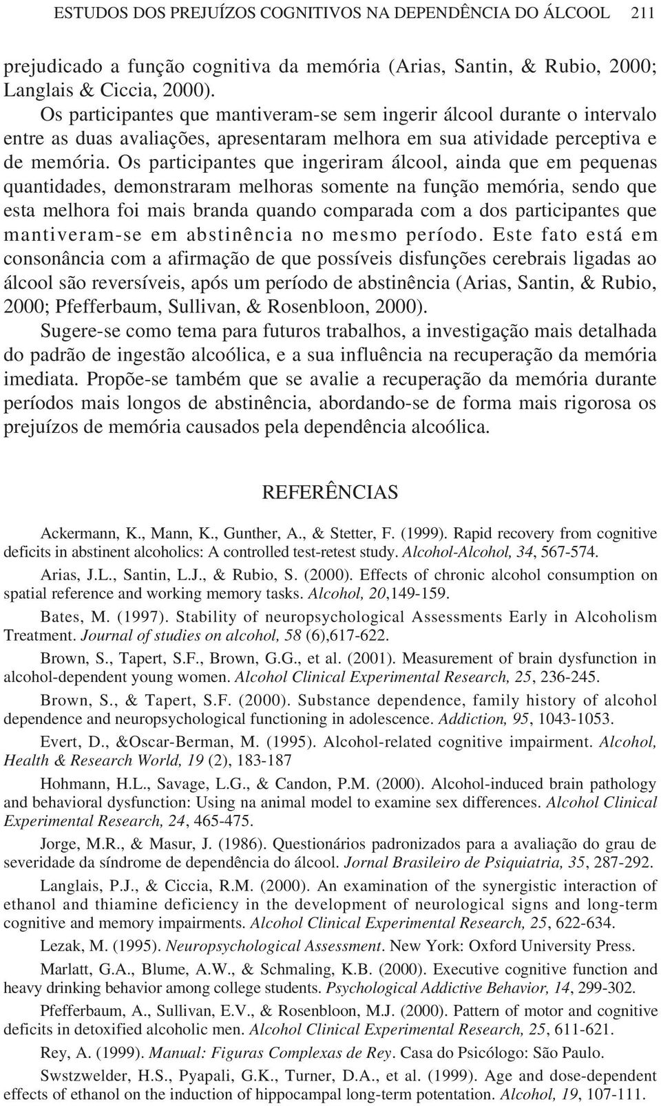 Os participantes que ingeriram álcool, ainda que em pequenas quantidades, demonstraram melhoras somente na função memória, sendo que esta melhora foi mais branda quando comparada com a dos