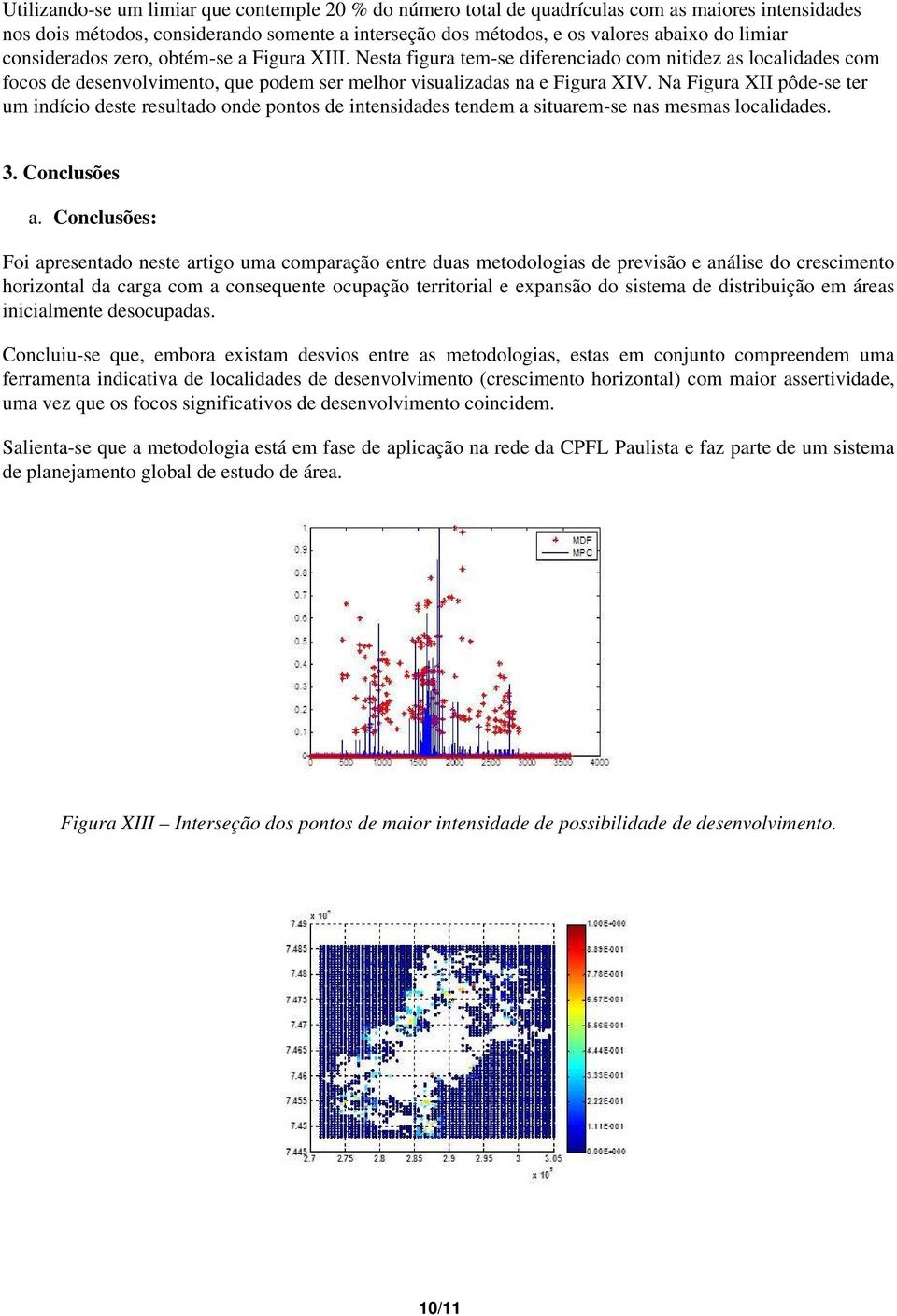 Na Figura XII pôde-se ter um indício deste resultado onde pontos de intensidades tendem a situarem-se nas mesmas localidades. 3. Conclusões a.