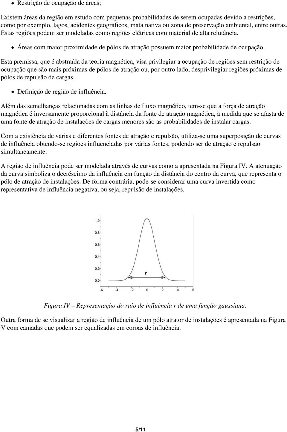 Áreas com maior proximidade de pólos de atração possuem maior probabilidade de ocupação.