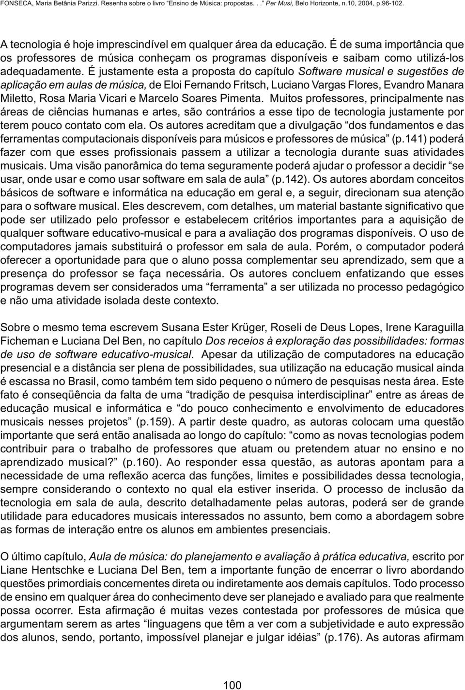 Marcelo Soares Pimenta. Muitos professores, principalmente nas áreas de ciências humanas e artes, são contrários a esse tipo de tecnologia justamente por terem pouco contato com ela.