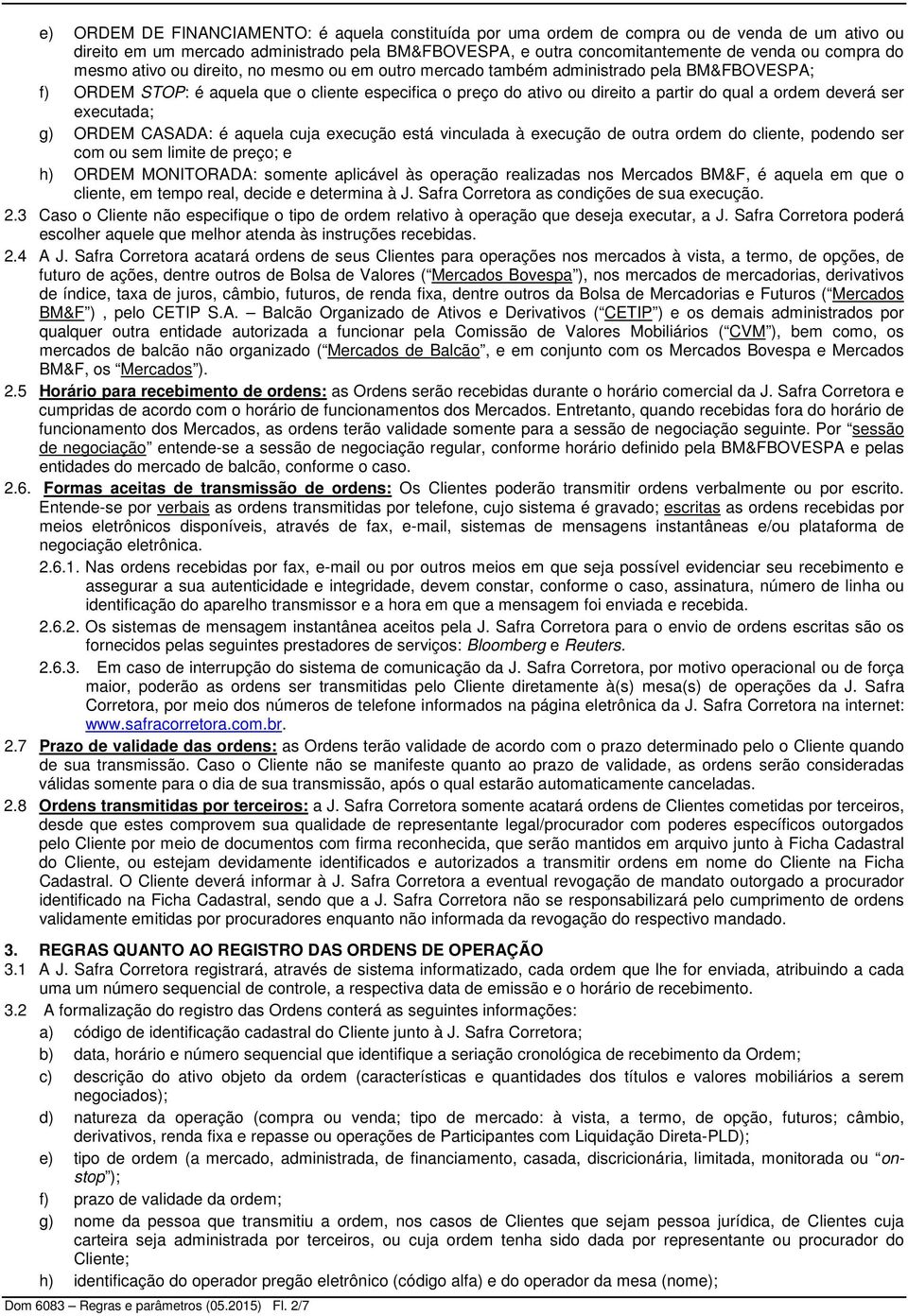 ser executada; g) ORDEM CASADA: é aquela cuja execução está vinculada à execução de outra ordem do cliente, podendo ser com ou sem limite de preço; e h) ORDEM MONITORADA: somente aplicável às