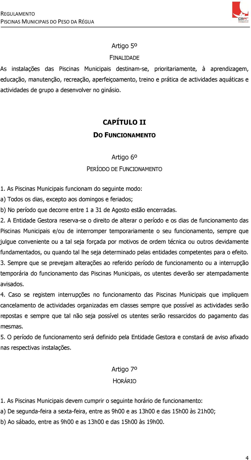 As Piscinas Municipais funcionam do seguinte modo: a) Todos os dias, excepto aos domingos e feriados; b) No período que decorre entre 1 a 31 de Agosto estão encerradas. 2.