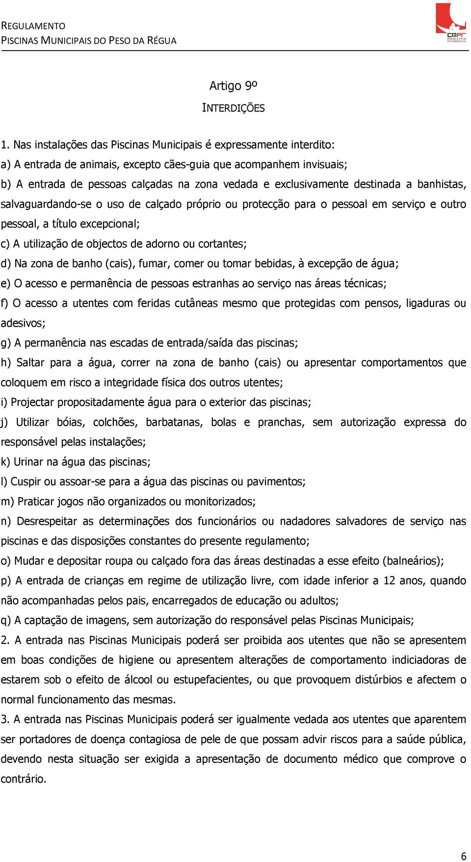 exclusivamente destinada a banhistas, salvaguardando-se o uso de calçado próprio ou protecção para o pessoal em serviço e outro pessoal, a título excepcional; c) A utilização de objectos de adorno ou