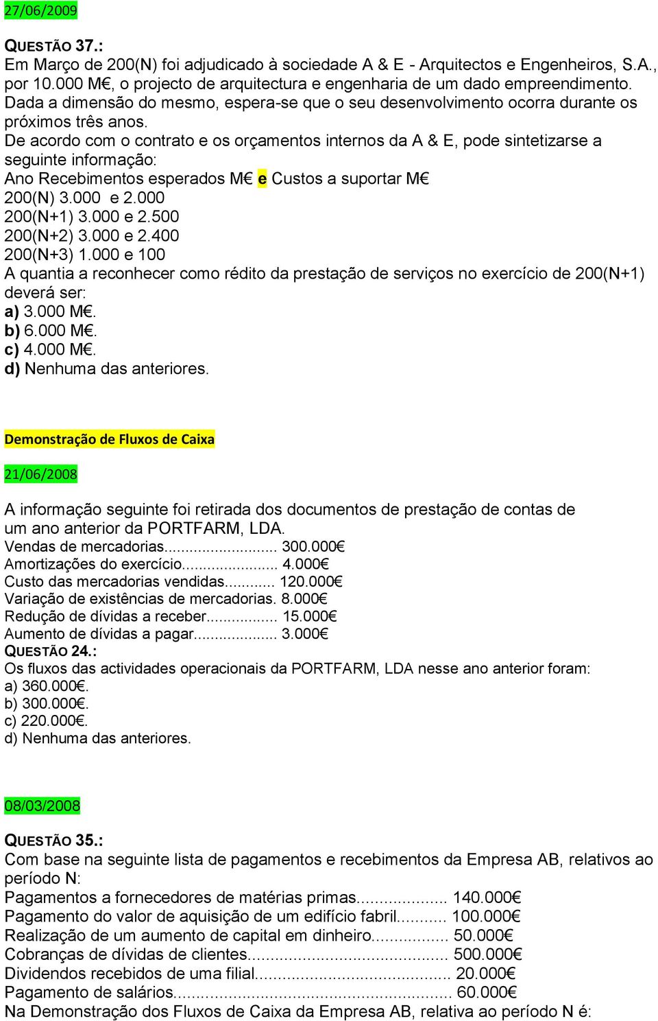 De acordo com o contrato e os orçamentos internos da A & E, pode sintetizarse a seguinte informação: Ano Recebimentos esperados M e Custos a suportar M 200(N) 3.000 e 2.000 200(N+1) 3.000 e 2.500 200(N+2) 3.