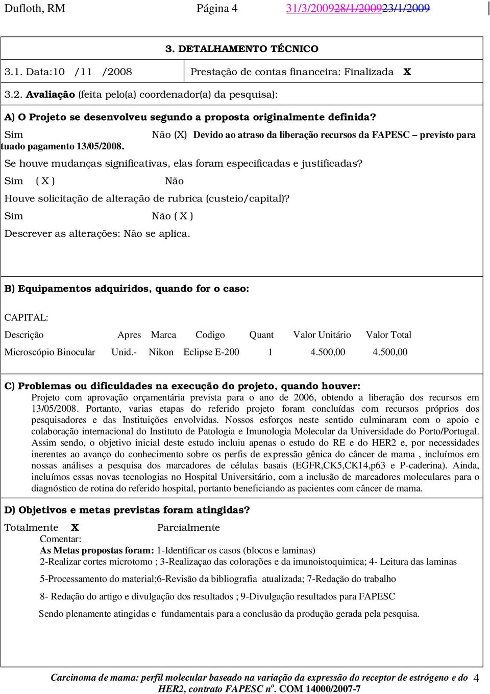 Sim ( X ) Não Houve solicitação de alteração de rubrica (custeio/capital)? Sim Não ( X ) Descrever as alterações: Não se aplica.