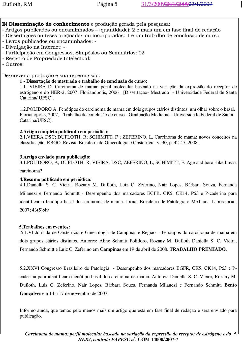 Simpósios ou Seminários: 02 - Registro de Propriedade Intelectual: - Outros: Descrever a produção e sua repercussão: 1 - Dissertação de mestrado e trabalho de conclusão de curso: 1.1. VIEIRA D.