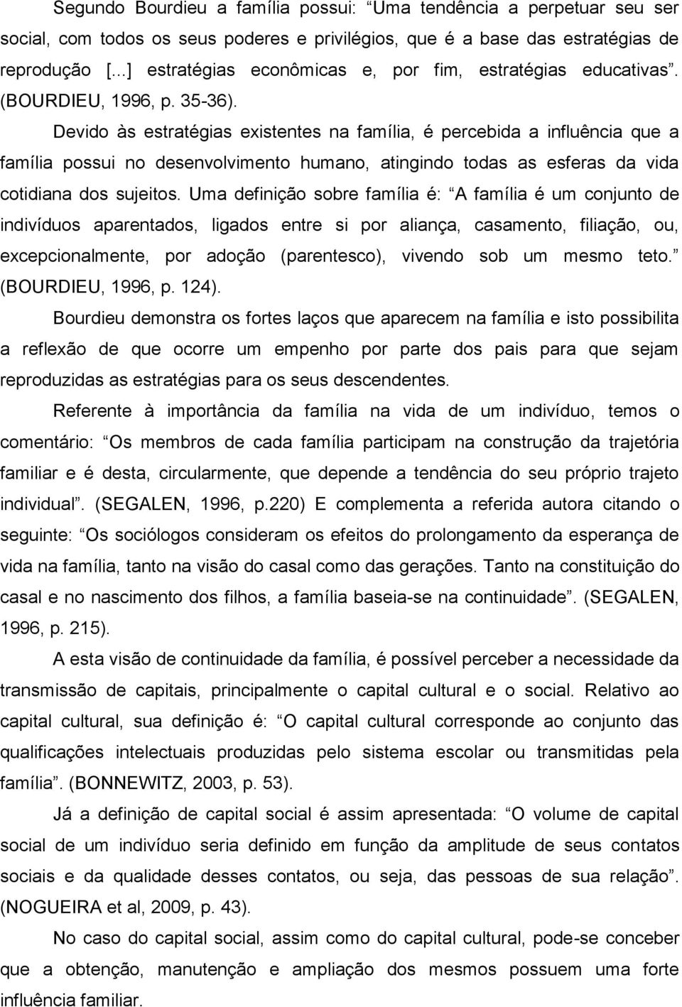 Devido às estratégias existentes na família, é percebida a influência que a família possui no desenvolvimento humano, atingindo todas as esferas da vida cotidiana dos sujeitos.