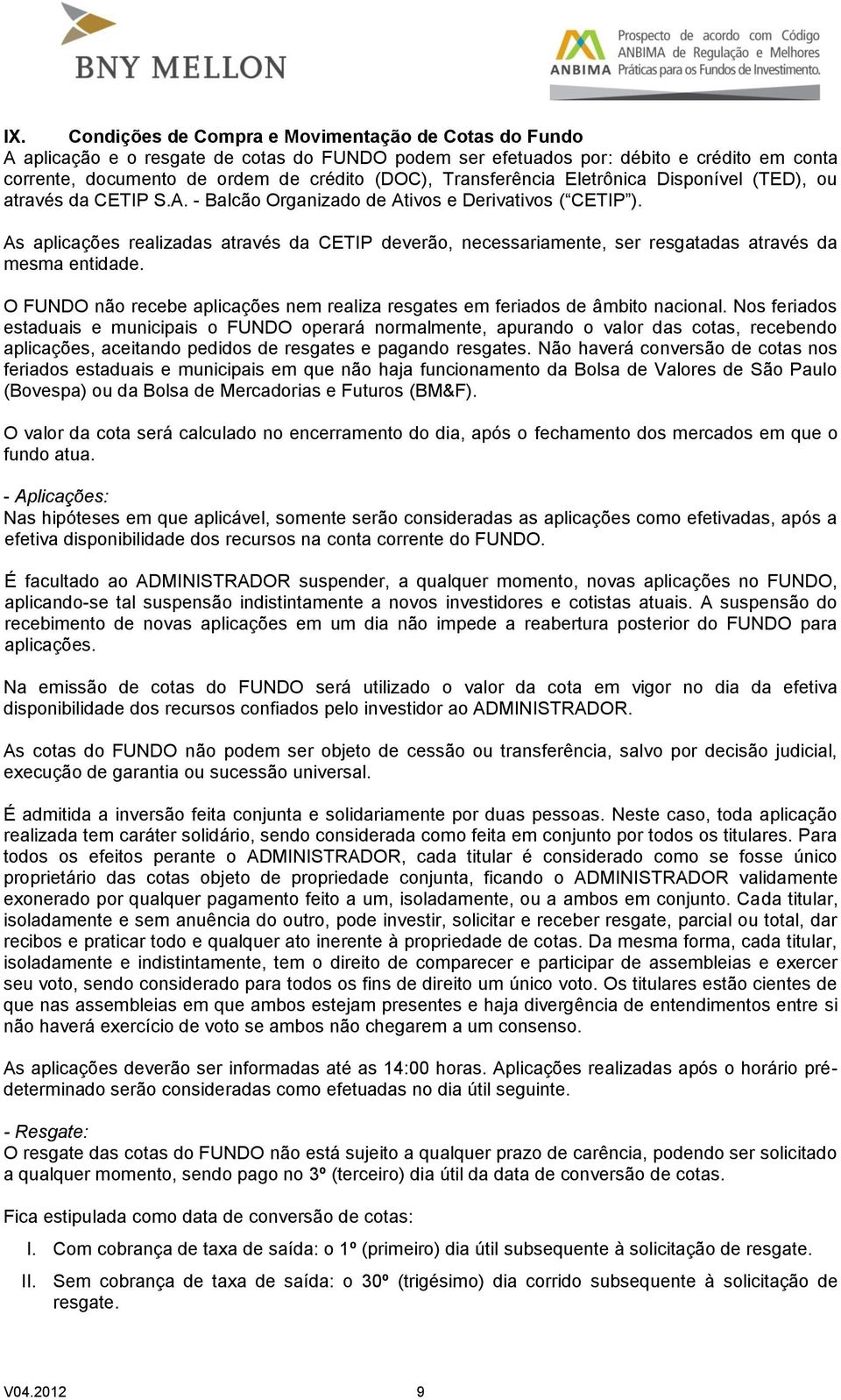 As aplicações realizadas através da CETIP deverão, necessariamente, ser resgatadas através da mesma entidade. O FUNDO não recebe aplicações nem realiza resgates em feriados de âmbito nacional.