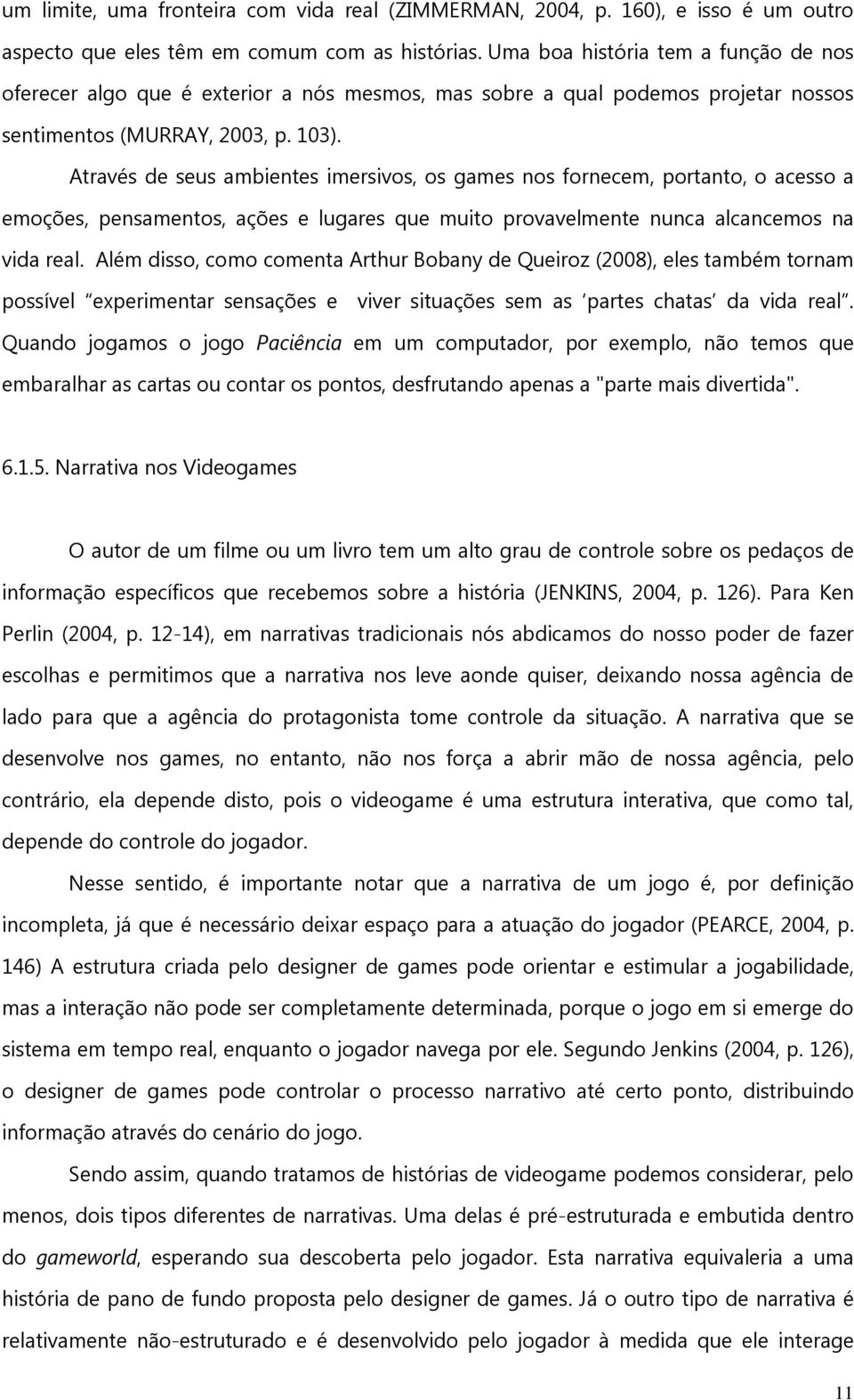 Através de seus ambientes imersivos, os games nos fornecem, portanto, o acesso a emoções, pensamentos, ações e lugares que muito provavelmente nunca alcancemos na vida real.