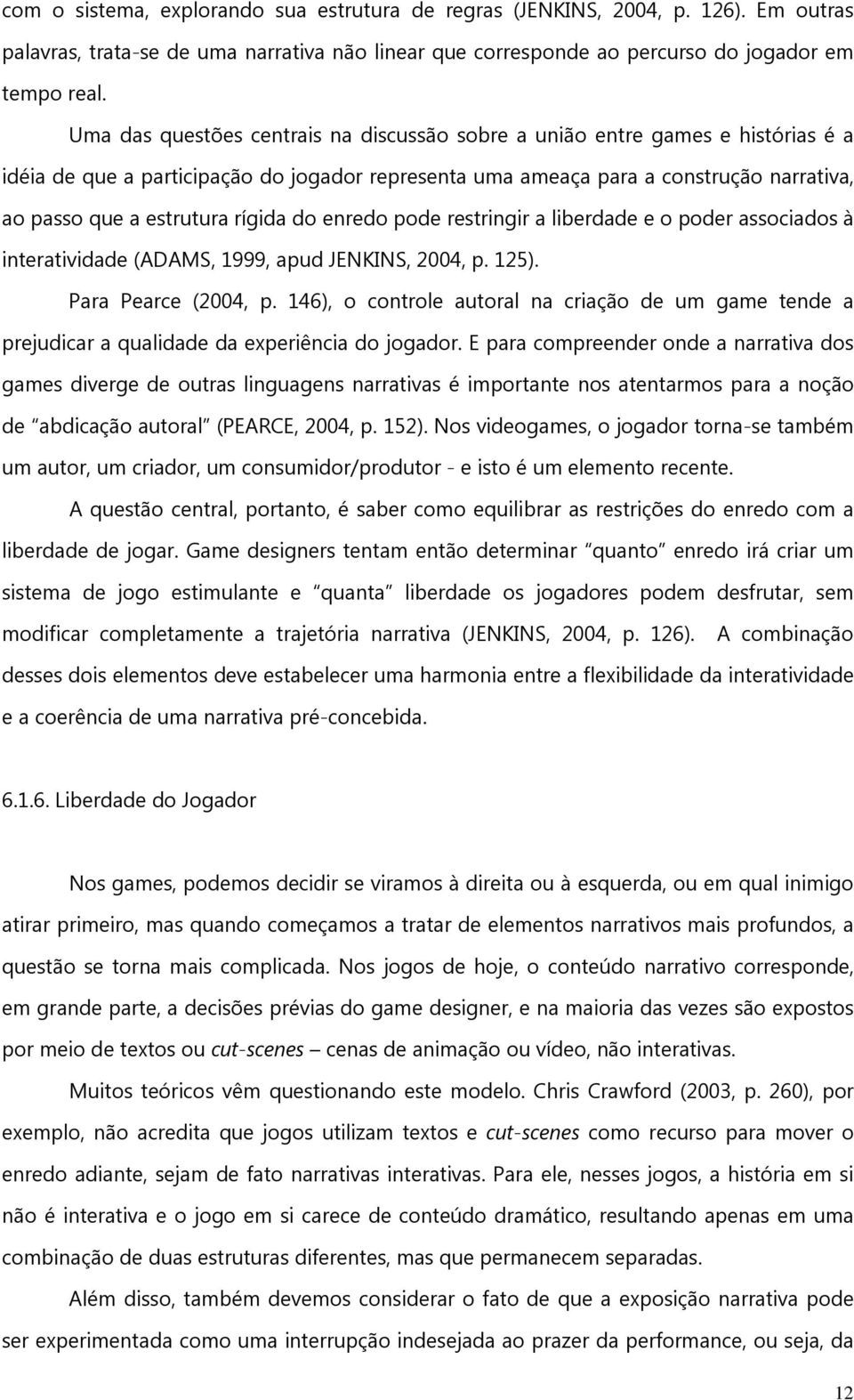 rígida do enredo pode restringir a liberdade e o poder associados à interatividade (ADAMS, 1999, apud JENKINS, 2004, p. 125). Para Pearce (2004, p.